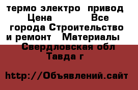 термо-электро  привод › Цена ­ 2 500 - Все города Строительство и ремонт » Материалы   . Свердловская обл.,Тавда г.